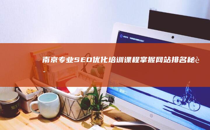 南京专业SEO优化培训课程：掌握网站排名秘诀